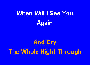 When Will I See You
Again

And Cry
The Whole Night Through