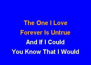 The One I Love

Forever ls Untrue
And If I Could
You Know That I Would