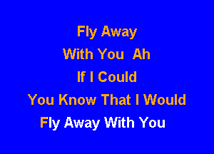 Fly Away
With You Ah
If I Could

You Know That I Would
Fly Away With You