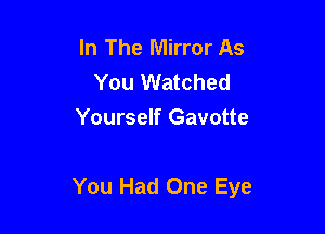 In The Mirror As
You Watched
Yourself Gavotte

You Had One Eye