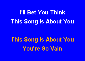 I'll Bet You Think
This Song Is About You

This Song Is About You
You're So Vain