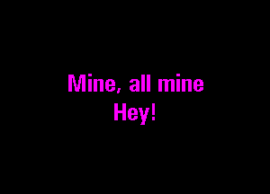 Mine, all mine

Hey!