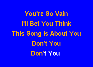 You're So Vain
I'll Bet You Think
This Song Is About You

Don't You
Don't You