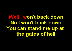 Well I won't back down
No I won't back down

You can stand me up at
the gates of hell