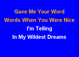 Gave Me Your Word
Words When You Were Nice

I'm Telling
In My Wildest Dreams