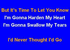 But It's Time To Let You Know
I'm Gonna Harden My Heart
I'm Gonna Swallow My Tears

I'd Never Thought I'd G0