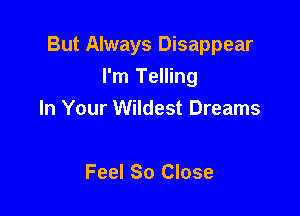 But Always Disappear

I'm Telling
In Your Wildest Dreams

Feel So Close