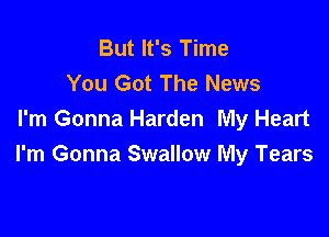 But It's Time
You Got The News

I'm Gonna Harden My Heart
I'm Gonna Swallow My Tears