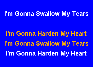 I'm Gonna Swallow My Tears

I'm Gonna Harden My Heart
I'm Gonna Swallow My Tears
I'm Gonna Harden My Heart