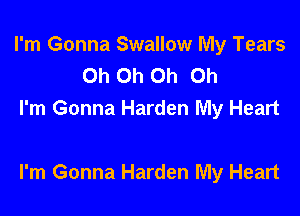 I'm Gonna Swallow My Tears
Oh Oh Oh Oh
I'm Gonna Harden My Heart

I'm Gonna Harden My Heart