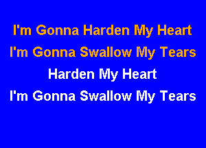 I'm Gonna Harden My Heart
I'm Gonna Swallow My Tears
Harden My Heart

I'm Gonna Swallow My Tears