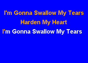 I'm Gonna Swallow My Tears
Harden My Heart

I'm Gonna Swallow My Tears