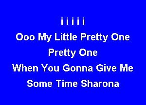 000 My Little Pretty One

Pretty One
When You Gonna Give Me
Some Time Sharona