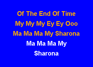 Of The End Of Time
My My My Ey Ey 000
Ma Ma Ma My Sharona

Ma Ma Ma My
Sharona