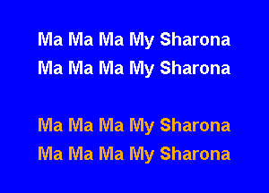 Ma Ma Ma My Sharona
Ma Ma Ma My Sharona

Ma Ma Ma My Sharona
Ma Ma Ma My Sharona