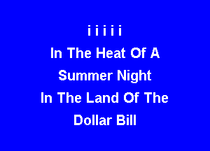 In The Heat Of A

Summer Night
In The Land Of The
Dollar Bill