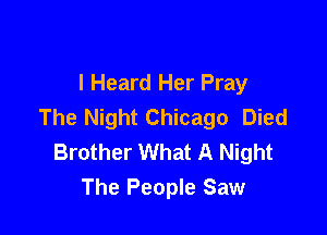 I Heard Her Pray
The Night Chicago Died

Brother What A Night
The People Saw