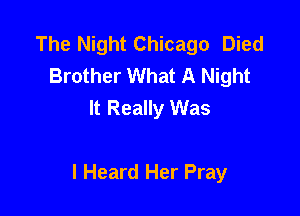 The Night Chicago Died
Brother What A Night
It Really Was

I Heard Her Pray