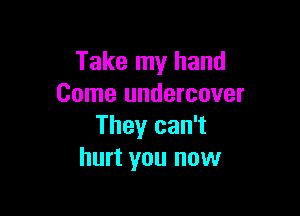 Take my hand
Come undercover

They can't
hurt you now