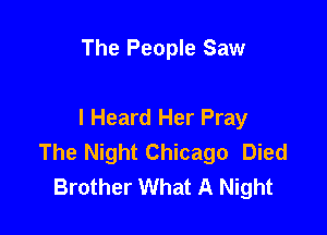 The People Saw

I Heard Her Pray
The Night Chicago Died
Brother What A Night