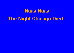 Naaa Naaa
The Night Chicago Died