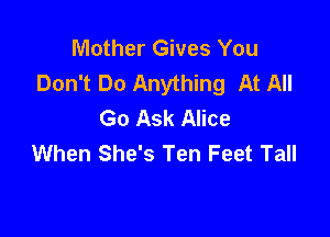 Mother Gives You
Don't Do Anything At All
Go Ask Alice

When She's Ten Feet Tall