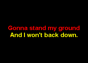 Gonna stand my ground

And I won't back down.