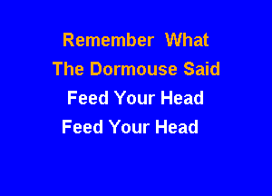 Remember What
The Dormouse Said
Feed Your Head

Feed Your Head