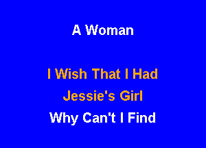 A Woman

I Wish That I Had

Jessie's Girl
Why Can't I Find