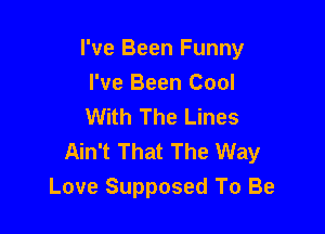 I've Been Funny
I've Been Cool
With The Lines

Ain't That The Way
Love Supposed To Be