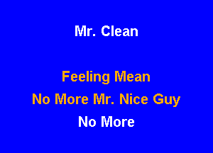 Mr. Clean

Feeling Mean
No More Mr. Nice Guy
No More