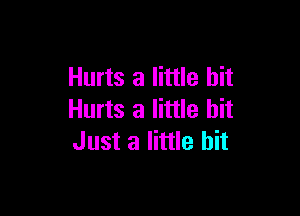 Hurts a little bit

Hurts a little bit
Just a little bit