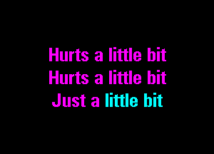 Hurts a little bit

Hurts a little bit
Just a little bit