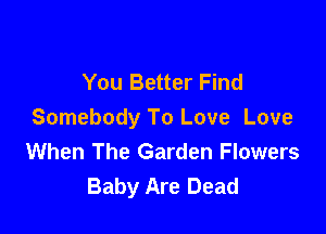 You Better Find

Somebody To Love Love
When The Garden Flowers
Baby Are Dead