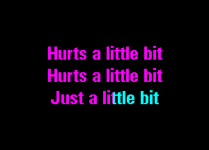 Hurts a little bit

Hurts a little bit
Just a little bit