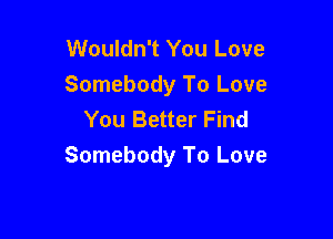 Wouldn't You Love
Somebody To Love
You Better Find

Somebody To Love