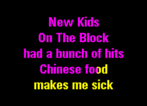 New Kids
On The Block

had a bunch of hits
Chinese food
makes me sick