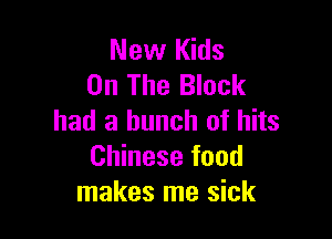 New Kids
On The Block

had a bunch of hits
Chinese food
makes me sick