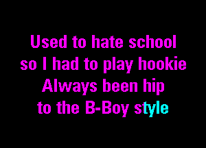 Used to hate school
so I had to play hookie

Always been hip
to the B-Boy style