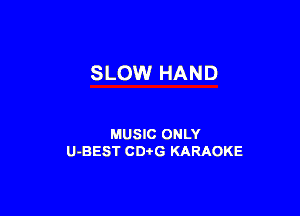 SLOW HAND

MUSIC ONLY
U-BEST CDtG KARAOKE