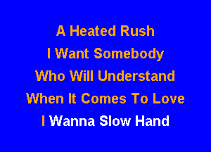 A Heated Rush
I Want Somebody
Who Will Understand

When It Comes To Love
I Wanna Slow Hand