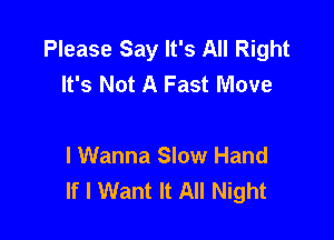 Please Say It's All Right
It's Not A Fast Move

I Wanna Slow Hand
If I Want It All Night
