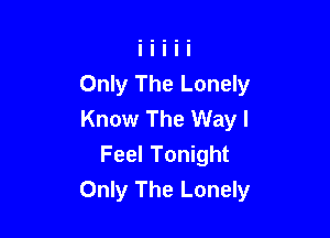 Only The Lonely
Know The Way I

Feel Tonight
Only The Lonely