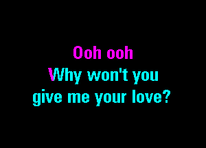 Ooh ooh

Why won't you
give me your love?