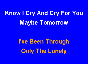 Know I Cry And Cry For You
Maybe Tomorrow

I've Been Through
Only The Lonely