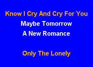Know I Cry And Cry For You
Maybe Tomorrow
A New Romance

Only The Lonely