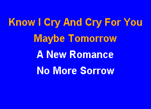 Know I Cry And Cry For You
Maybe Tomorrow

A New Romance
No More Sorrow
