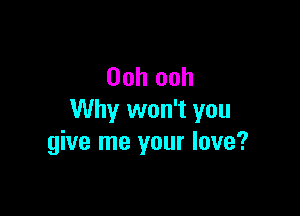 Ooh ooh

Why won't you
give me your love?