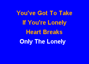 You've Got To Take
If You're Lonely
Heart Breaks

Only The Lonely