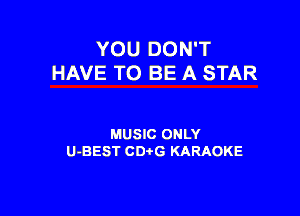 YOU DON'T
HAVE TO BE A STAR

MUSIC ONLY
U-BEST CDtG KARAOKE